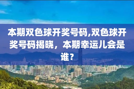 本期双色球开奖号码,双色球开奖号码揭晓，本期幸运儿会是谁？