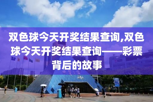 双色球今天开奖结果查询,双色球今天开奖结果查询——彩票背后的故事