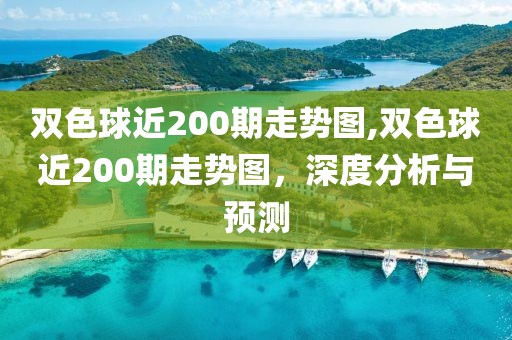 双色球近200期走势图,双色球近200期走势图，深度分析与预测