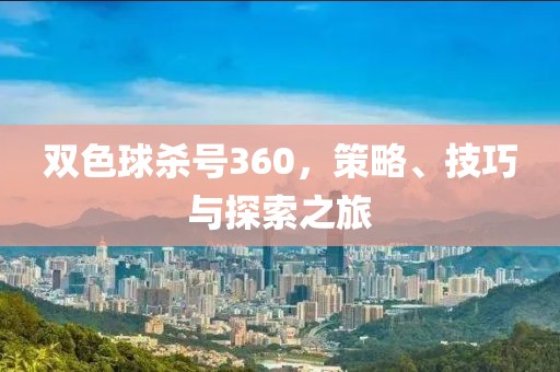 双色球杀号360，策略、技巧与探索之旅