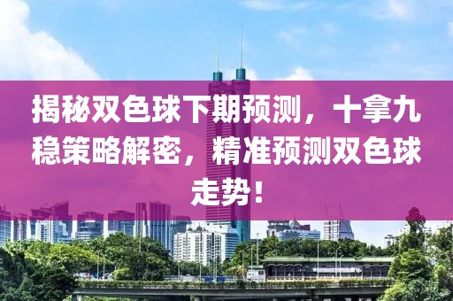 揭秘双色球下期预测，十拿九稳策略解密，精准预测双色球走势！