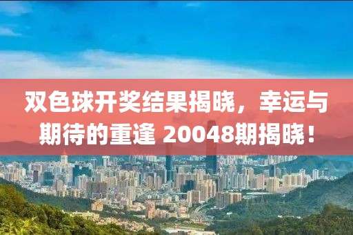 双色球开奖结果揭晓，幸运与期待的重逢 20048期揭晓！