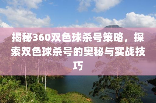 揭秘360双色球杀号策略，探索双色球杀号的奥秘与实战技巧