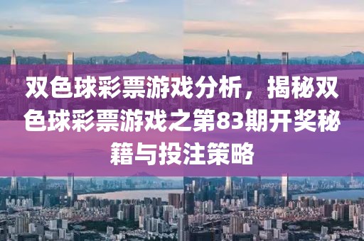 双色球彩票游戏分析，揭秘双色球彩票游戏之第83期开奖秘籍与投注策略