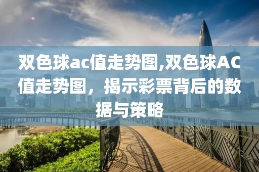 双色球ac值走势图,双色球AC值走势图，揭示彩票背后的数据与策略