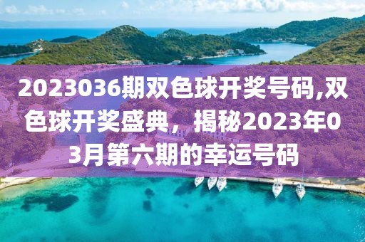 2023036期双色球开奖号码,双色球开奖盛典，揭秘2023年03月第六期的幸运号码