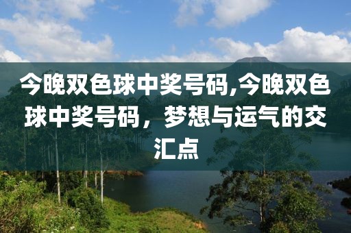 今晚双色球中奖号码,今晚双色球中奖号码，梦想与运气的交汇点