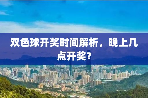 双色球开奖时间解析，晚上几点开奖？