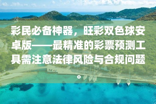 彩民必备神器，旺彩双色球安卓版——最精准的彩票预测工具需注意法律风险与合规问题。