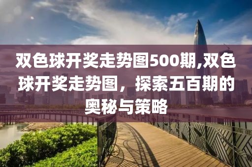 双色球开奖走势图500期,双色球开奖走势图，探索五百期的奥秘与策略