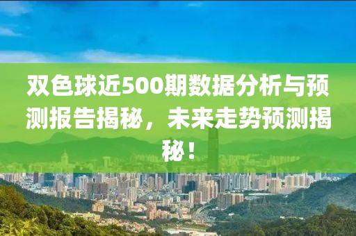 双色球近500期数据分析与预测报告揭秘，未来走势预测揭秘！