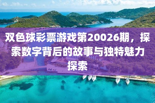 双色球彩票游戏第20026期，探索数字背后的故事与独特魅力探索