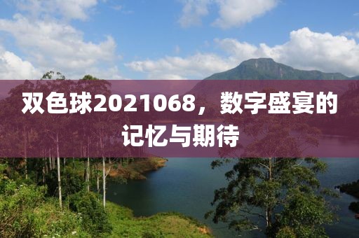 双色球2021068，数字盛宴的记忆与期待