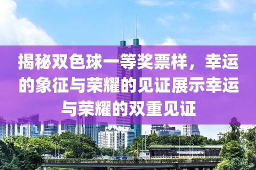 揭秘双色球一等奖票样，幸运的象征与荣耀的见证展示幸运与荣耀的双重见证