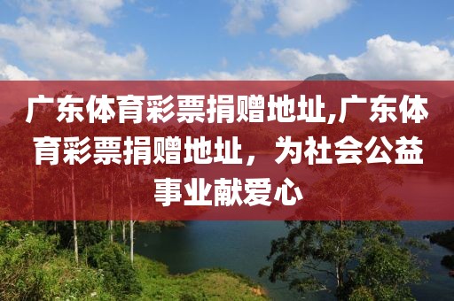 广东体育彩票捐赠地址,广东体育彩票捐赠地址，为社会公益事业献爱心