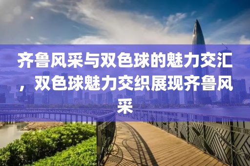 齐鲁风采与双色球的魅力交汇，双色球魅力交织展现齐鲁风采