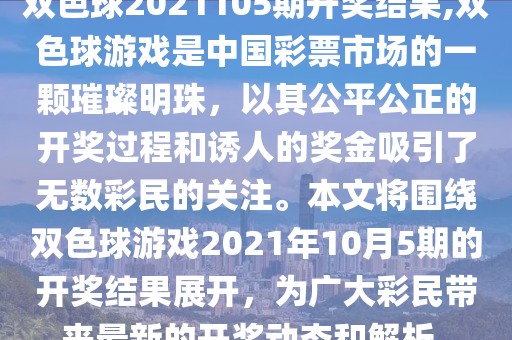 双色球2021105期开奖结果,双色球游戏是中国彩票市场的一颗璀璨明珠，以其公平公正的开奖过程和诱人的奖金吸引了无数彩民的关注。本文将围绕双色球游戏2021年10月5期的开奖结果展开，为广大彩民带来最新的开奖动态和解析。