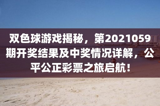 双色球游戏揭秘，第2021059期开奖结果及中奖情况详解，公平公正彩票之旅启航！