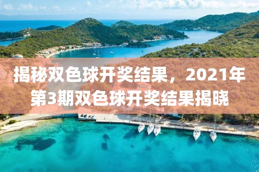 揭秘双色球开奖结果，2021年第3期双色球开奖结果揭晓