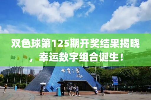 双色球第125期开奖结果揭晓，幸运数字组合诞生！