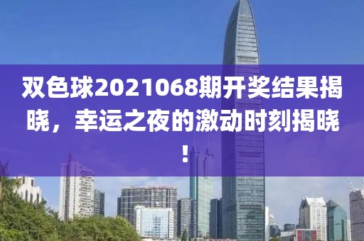 双色球2021068期开奖结果揭晓，幸运之夜的激动时刻揭晓！