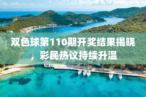 双色球第110期开奖结果揭晓，彩民热议持续升温