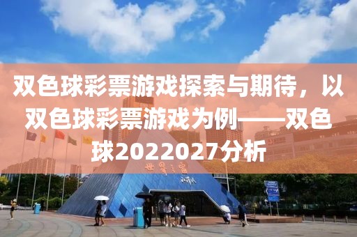 双色球彩票游戏探索与期待，以双色球彩票游戏为例——双色球2022027分析