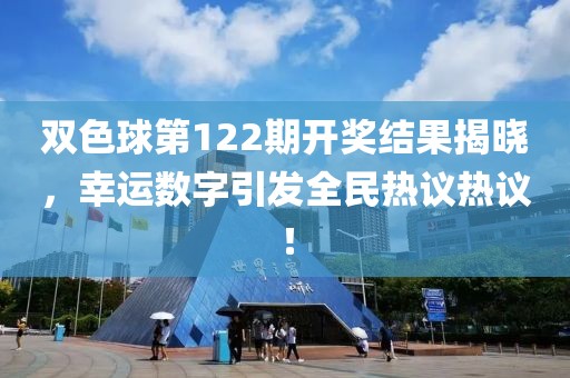 双色球第122期开奖结果揭晓，幸运数字引发全民热议热议！