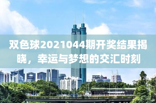 双色球2021044期开奖结果揭晓，幸运与梦想的交汇时刻