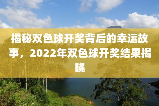 揭秘双色球开奖背后的幸运故事，2022年双色球开奖结果揭晓