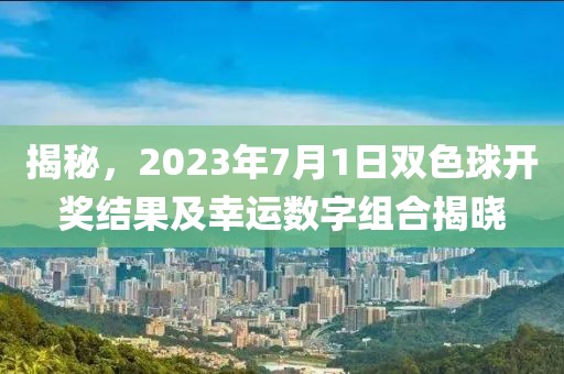 揭秘，2023年7月1日双色球开奖结果及幸运数字组合揭晓