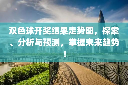 双色球开奖结果走势图，探索、分析与预测，掌握未来趋势！