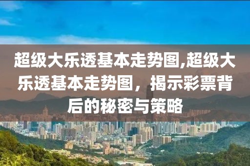 超级大乐透基本走势图,超级大乐透基本走势图，揭示彩票背后的秘密与策略