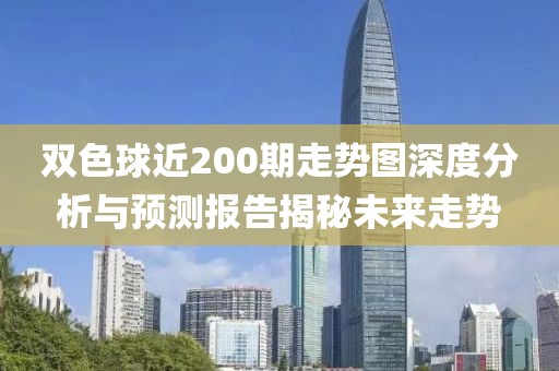 双色球近200期走势图深度分析与预测报告揭秘未来走势