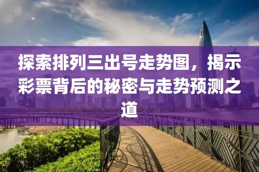 探索排列三出号走势图，揭示彩票背后的秘密与走势预测之道