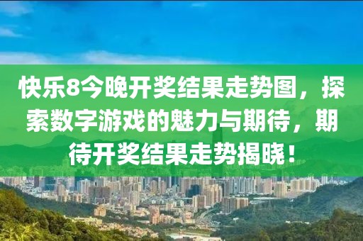 快乐8今晚开奖结果走势图，探索数字游戏的魅力与期待，期待开奖结果走势揭晓！