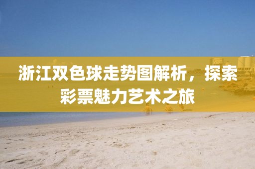 浙江双色球走势图解析，探索彩票魅力艺术之旅