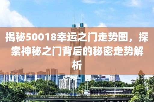 揭秘50018幸运之门走势图，探索神秘之门背后的秘密走势解析