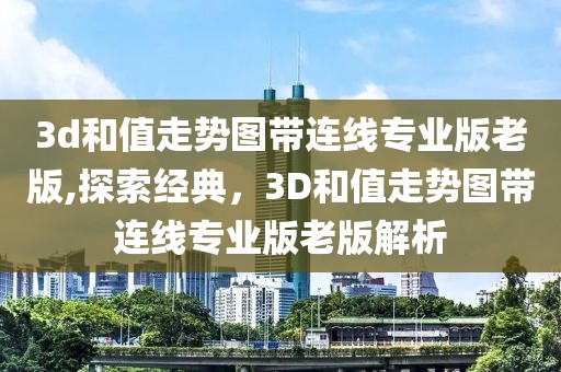 3d和值走势图带连线专业版老版,探索经典，3D和值走势图带连线专业版老版解析