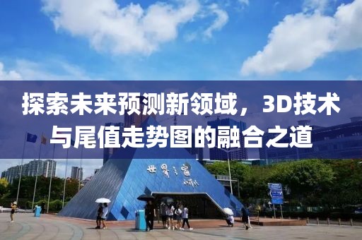 探索未来预测新领域，3D技术与尾值走势图的融合之道