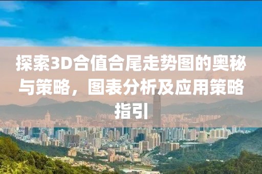 探索3D合值合尾走势图的奥秘与策略，图表分析及应用策略指引