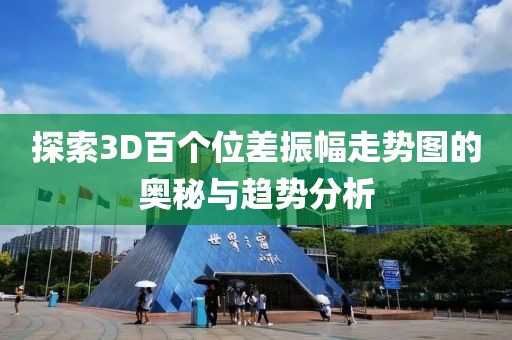 探索3D百个位差振幅走势图的奥秘与趋势分析