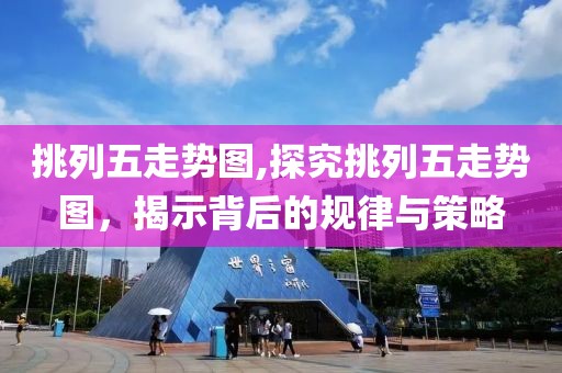 挑列五走势图,探究挑列五走势图，揭示背后的规律与策略