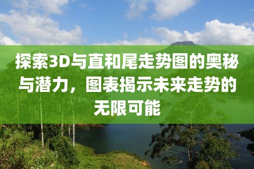 探索3D与直和尾走势图的奥秘与潜力，图表揭示未来走势的无限可能