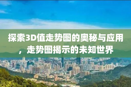 探索3D值走势图的奥秘与应用，走势图揭示的未知世界