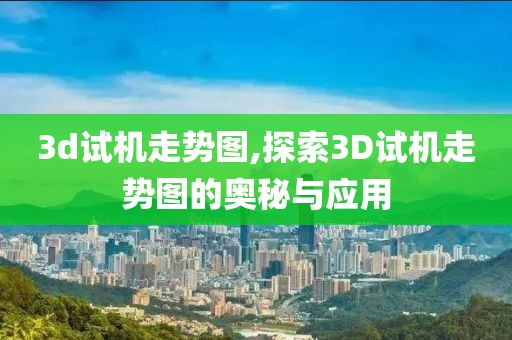 3d试机走势图,探索3D试机走势图的奥秘与应用