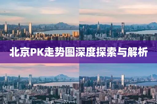 北京PK走势图深度探索与解析